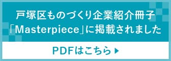 戸塚区ものづくり企業紹介冊子「Masterpiece」に掲載されました PDFはこちら